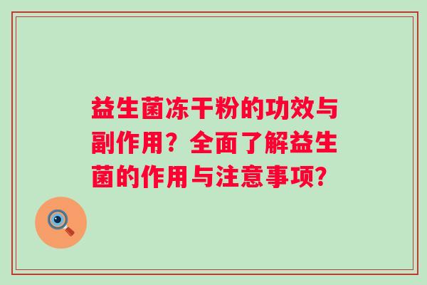 益生菌冻干粉的功效与副作用?全面了解益生菌的作用与注意事项? 益生菌冻干粉的功效与副作用?全面了解益生菌的作用与注意事项?