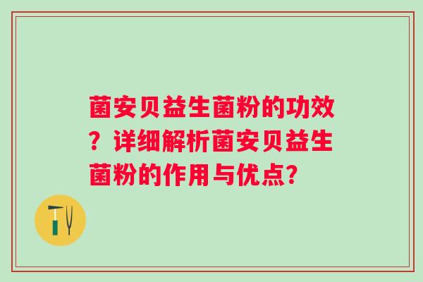 菌安贝益生菌粉的功效?详细解析菌安贝益生菌粉的作用与优点? 菌安贝益生菌粉的功效?详细解析菌安贝益生菌粉的作用与优点?