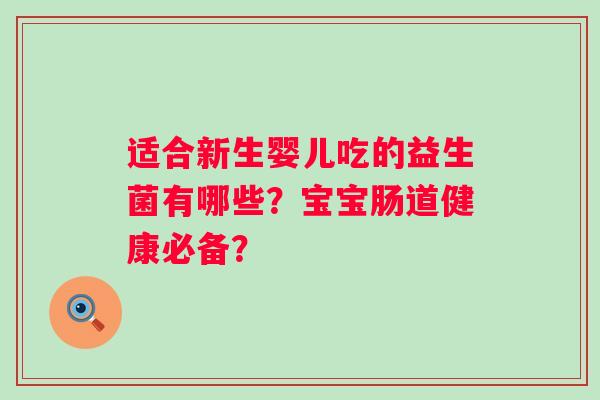 适合新生婴儿吃的益生菌有哪些?宝宝肠道健康必备? 适合新生婴儿吃的益生菌有哪些?宝宝肠道健康必备?