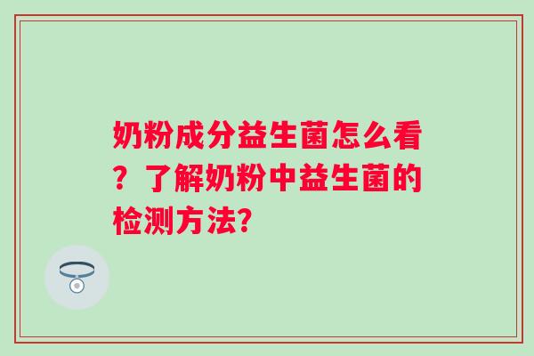 奶粉成分益生菌怎么看?了解奶粉中益生菌的检测方法? 奶粉成分益生菌怎么看?了解奶粉中益生菌的检测方法?