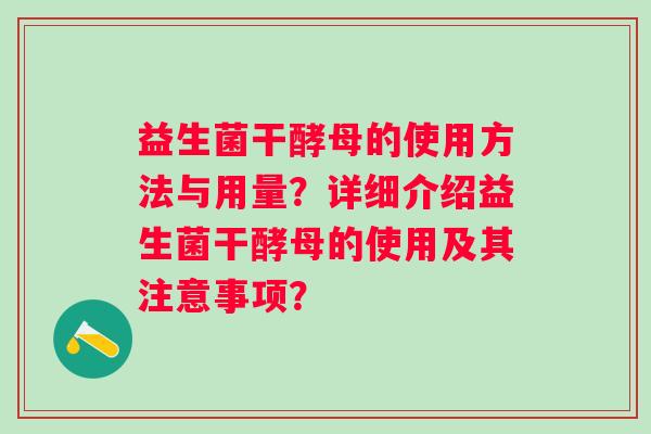 益生菌干酵母的使用方法与用量?详细介绍益生菌干酵母的使用及其注意事项? 益生菌干酵母的使用方法与用量?详细介绍益生菌干酵母的使用及其注意事项?