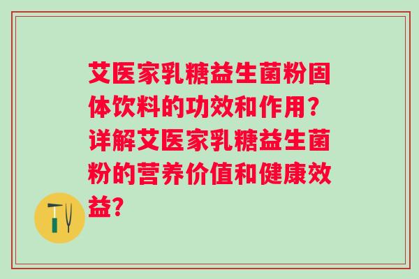 艾医家乳糖益生菌粉固体饮料的功效和作用？详解艾医家乳糖益生菌粉的营养价值和健康效益？