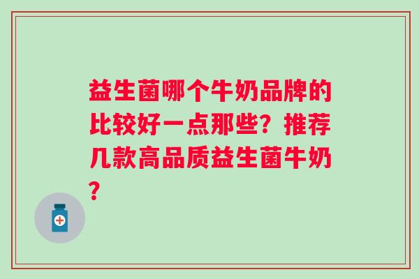 益生菌哪个牛奶品牌的比较好一点那些?推荐几款高品质益生菌牛奶? 益生菌哪个牛奶品牌的比较好一点那些?推荐几款高品质益生菌牛奶?