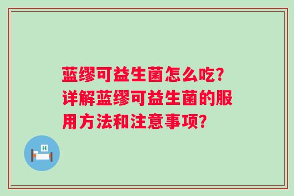 蓝缪可益生菌怎么吃?详解蓝缪可益生菌的服用方法和注意事项? 蓝缪可益生菌怎么吃?详解蓝缪可益生菌的服用方法和注意事项?