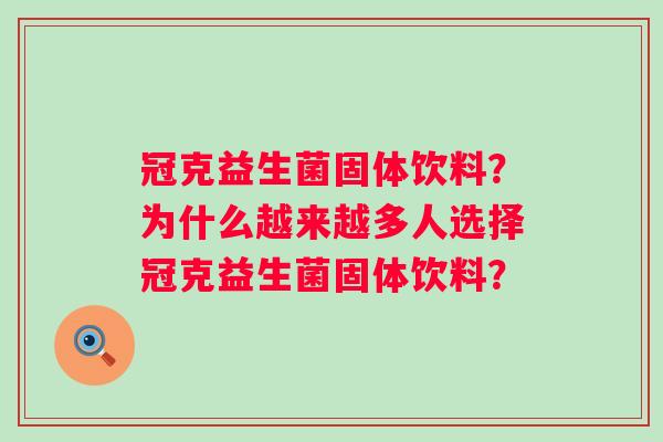 冠克益生菌固体饮料？为什么越来越多人选择冠克益生菌固体饮料？