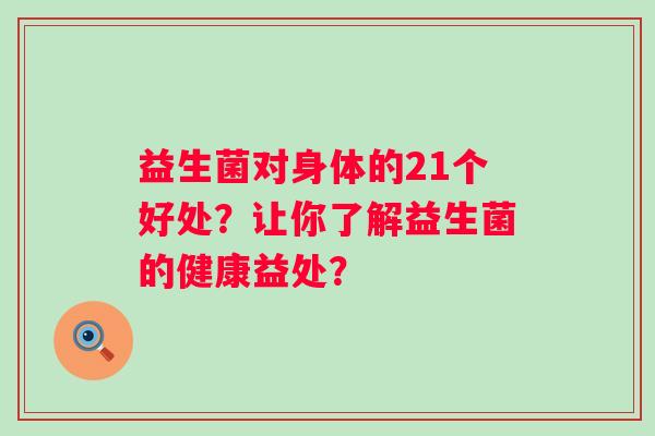 益生菌对身体的21个好处？让你了解益生菌的健康益处？