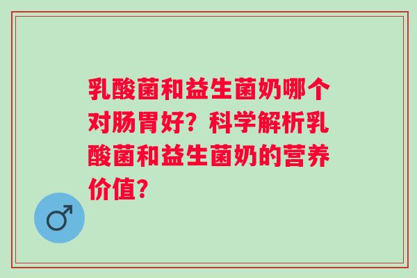 乳酸菌和益生菌奶哪个对肠胃好?科学解析乳酸菌和益生菌奶的营养价值? 乳酸菌和益生菌奶哪个对肠胃好?科学解析乳酸菌和益生菌奶的营养价值?