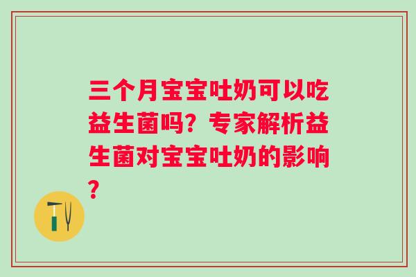 三个月宝宝吐奶可以吃益生菌吗？专家解析益生菌对宝宝吐奶的影响？