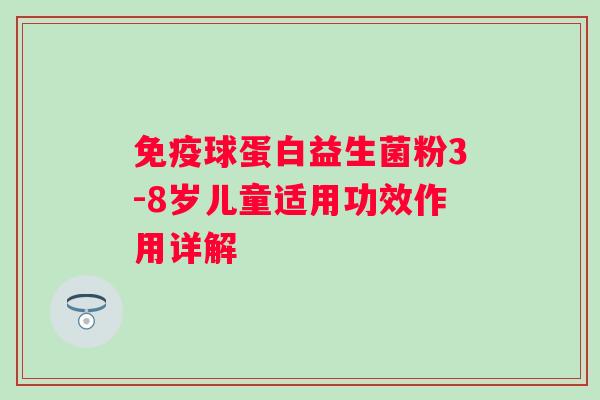 免疫球蛋白益生菌粉3-8岁儿童适用功效作用详解