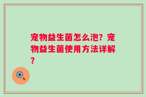 宠物益生菌怎么泡？宠物益生菌使用方法详解？