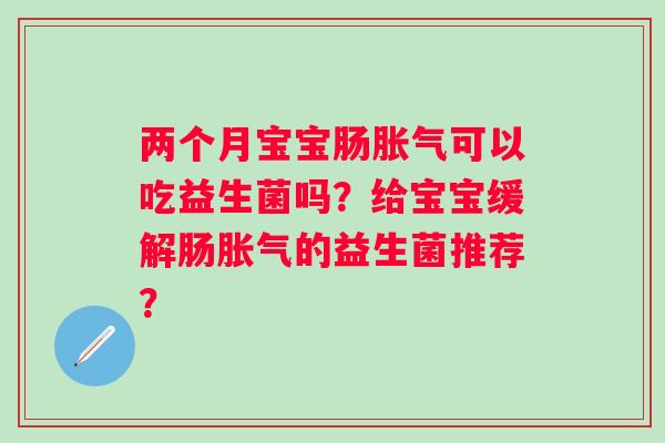 两个月宝宝肠可以吃益生菌吗?给宝宝缓解肠的益生菌推荐? 两个月宝宝肠可以吃益生菌吗?给宝宝缓解肠的益生菌推荐?