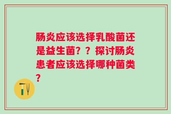 应该选择乳酸菌还是益生菌？？探讨患者应该选择哪种菌类？