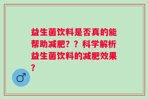 益生菌饮料是否真的能帮助？？科学解析益生菌饮料的效果？