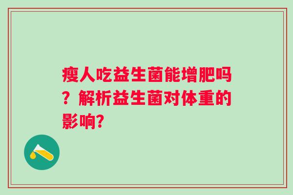 瘦人吃益生菌能增肥吗？解析益生菌对体重的影响？