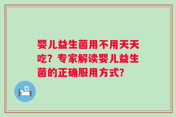 婴儿益生菌用不用天天吃?专家解读婴儿益生菌的正确服用方式? 婴儿益生菌用不用天天吃?专家解读婴儿益生菌的正确服用方式?