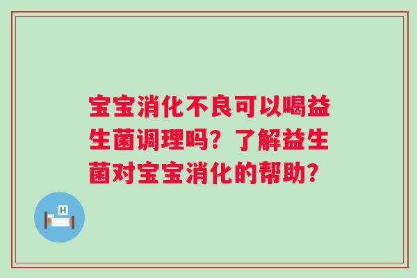 宝宝可以喝益生菌调理吗？了解益生菌对宝宝消化的帮助？