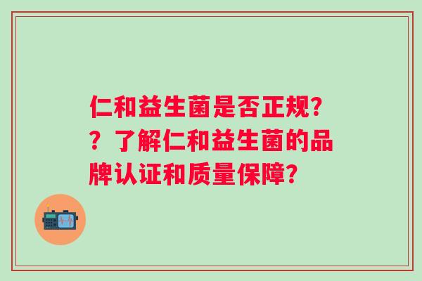 仁和益生菌是否正规？？了解仁和益生菌的品牌认证和质量保障？
