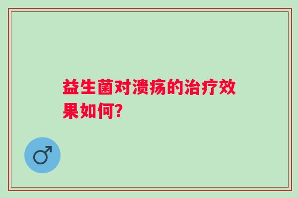 益生菌对溃疡的效果如何？