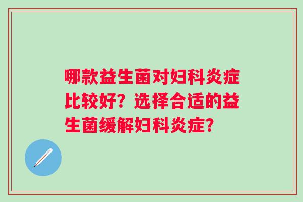 哪款益生菌对比较好?选择合适的益生菌缓解? 哪款益生菌对比较好?选择合适的益生菌缓解?