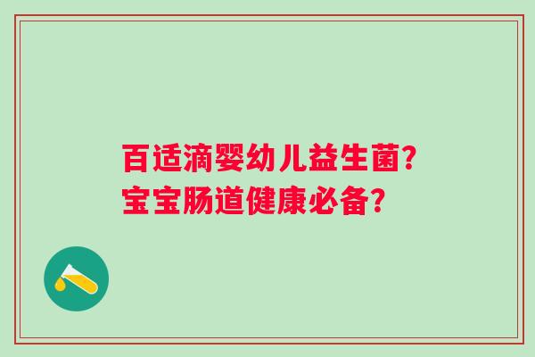 百适滴婴幼儿益生菌?宝宝肠道健康必备? 百适滴婴幼儿益生菌?宝宝肠道健康必备?