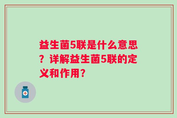 益生菌5联是什么意思？详解益生菌5联的定义和作用？