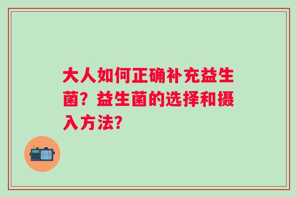 大人如何正确补充益生菌？益生菌的选择和摄入方法？