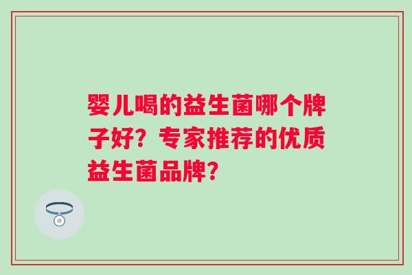 婴儿喝的益生菌哪个牌子好？专家推荐的优质益生菌品牌？