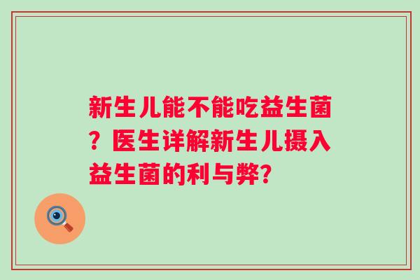 新生儿能不能吃益生菌？医生详解新生儿摄入益生菌的利与弊？