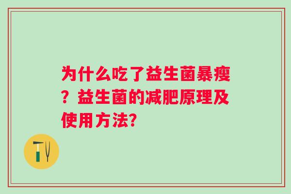 为什么吃了益生菌暴瘦?益生菌的原理及使用方法? 为什么吃了益生菌暴瘦?益生菌的原理及使用方法?