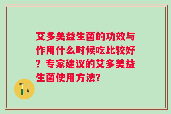 艾多美益生菌的功效与作用什么时候吃比较好?专家建议的艾多美益生菌使用方法? 艾多美益生菌的功效与作用什么时候吃比较好?专家建议的艾多美益生菌使用方法?