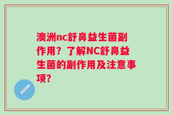 澳洲nc舒鼻益生菌副作用?了解NC舒鼻益生菌的副作用及注意事项? 澳洲nc舒鼻益生菌副作用?了解NC舒鼻益生菌的副作用及注意事项?