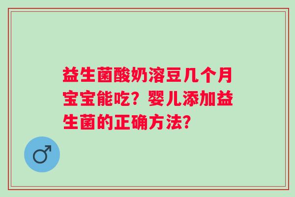 益生菌酸奶溶豆几个月宝宝能吃？婴儿添加益生菌的正确方法？