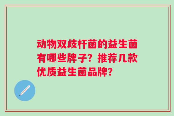 动物双歧杆菌的益生菌有哪些牌子？推荐几款优质益生菌品牌？