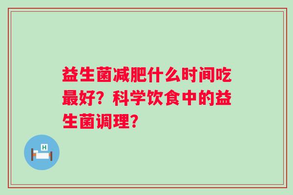 益生菌什么时间吃好？科学饮食中的益生菌调理？