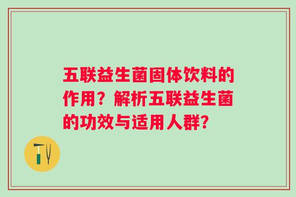 五联益生菌固体饮料的作用？解析五联益生菌的功效与适用人群？