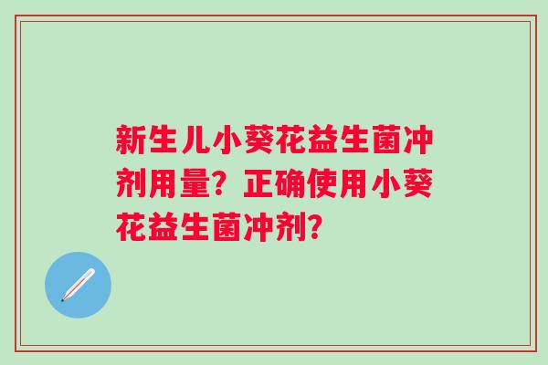 新生儿小葵花益生菌冲剂用量?正确使用小葵花益生菌冲剂? 新生儿小葵花益生菌冲剂用量?正确使用小葵花益生菌冲剂?