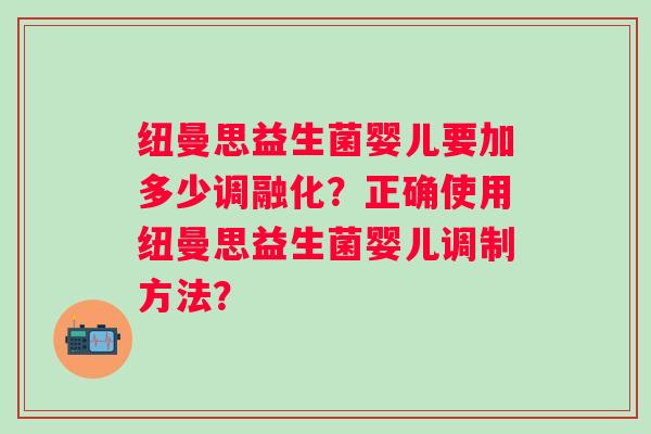 纽曼思益生菌婴儿要加多少调融化？正确使用纽曼思益生菌婴儿调制方法？