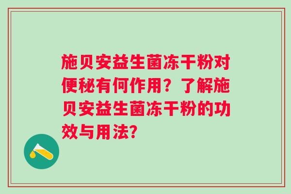 施贝安益生菌冻干粉对有何作用?了解施贝安益生菌冻干粉的功效与用法? 施贝安益生菌冻干粉对有何作用?了解施贝安益生菌冻干粉的功效与用法?