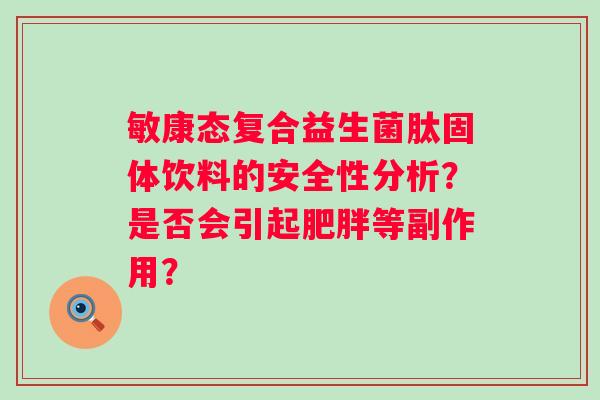 敏康态复合益生菌肽固体饮料的安全性分析？是否会引起等副作用？