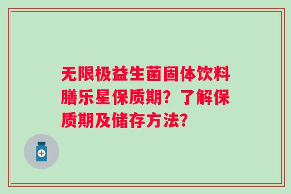 无限极益生菌固体饮料膳乐星保质期?了解保质期及储存方法? 无限极益生菌固体饮料膳乐星保质期?了解保质期及储存方法?