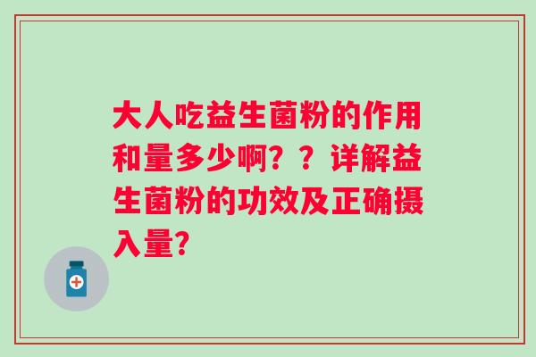 大人吃益生菌粉的作用和量多少啊？？详解益生菌粉的功效及正确摄入量？