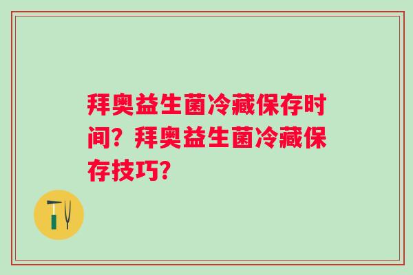 拜奥益生菌冷藏保存时间?拜奥益生菌冷藏保存技巧? 拜奥益生菌冷藏保存时间?拜奥益生菌冷藏保存技巧?