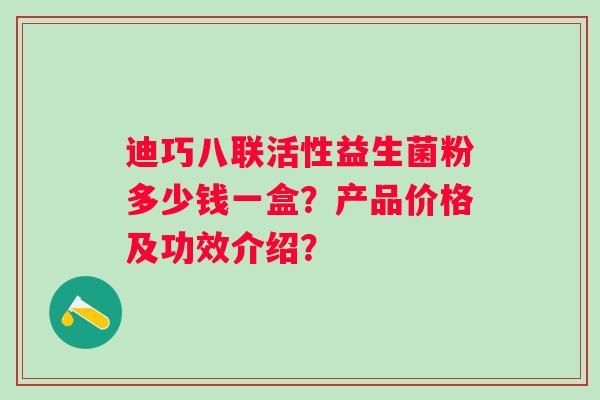 迪巧八联活性益生菌粉多少钱一盒？产品价格及功效介绍？