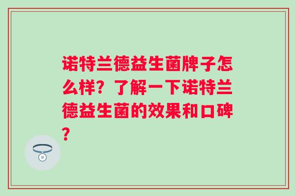 诺特兰德益生菌牌子怎么样?了解一下诺特兰德益生菌的效果和口碑? 诺特兰德益生菌牌子怎么样?了解一下诺特兰德益生菌的效果和口碑?