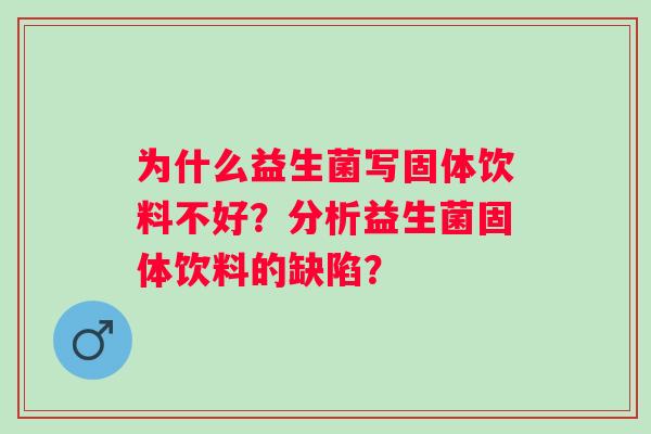 为什么益生菌写固体饮料不好?分析益生菌固体饮料的缺陷? 为什么益生菌写固体饮料不好?分析益生菌固体饮料的缺陷?
