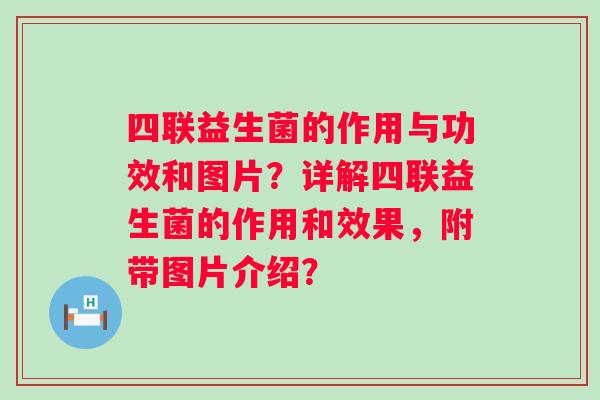 四联益生菌的作用与功效和图片?详解四联益生菌的作用和效果,附带图片介绍? 四联益生菌的作用与功效和图片?详解四联益生菌的作用和效果,附带图片介绍?