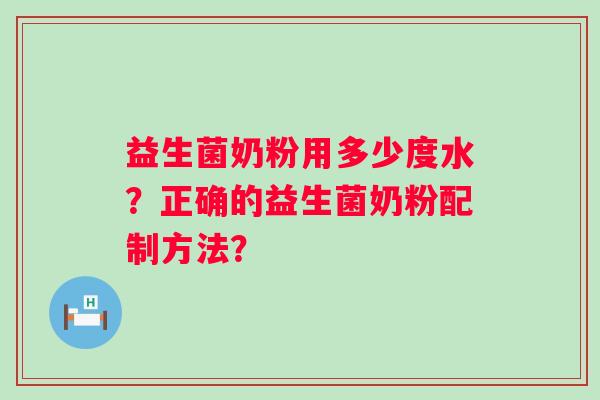 益生菌奶粉用多少度水?正确的益生菌奶粉配制方法? 益生菌奶粉用多少度水?正确的益生菌奶粉配制方法?