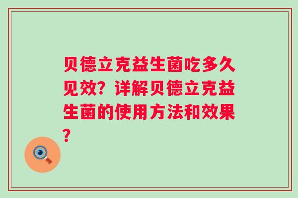 贝德立克益生菌吃多久见效?详解贝德立克益生菌的使用方法和效果? 贝德立克益生菌吃多久见效?详解贝德立克益生菌的使用方法和效果?