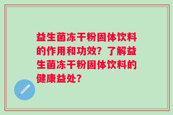 益生菌冻干粉固体饮料的作用和功效？了解益生菌冻干粉固体饮料的健康益处？