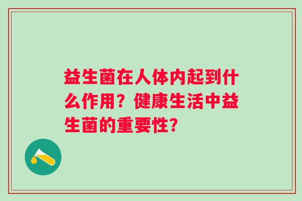 益生菌在人体内起到什么作用?健康生活中益生菌的重要性? 益生菌在人体内起到什么作用?健康生活中益生菌的重要性?